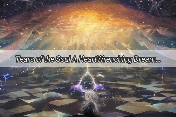 Tears of the Soul A HeartWrenching Dream of Reunion with a Deceased Loved One